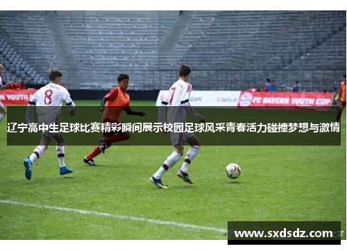 辽宁高中生足球比赛精彩瞬间展示校园足球风采青春活力碰撞梦想与激情