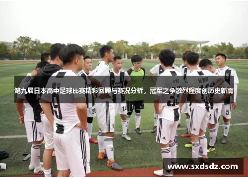 第九届日本高中足球比赛精彩回顾与赛况分析，冠军之争激烈程度创历史新高