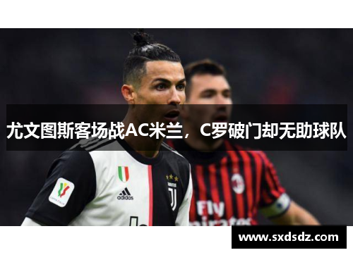 尤文图斯客场战AC米兰，C罗破门却无助球队